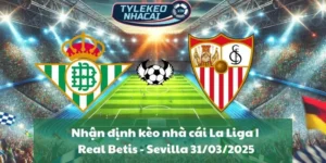Nhận định kèo nhà cái La Liga | Real Betis - Sevilla 31/03/2025