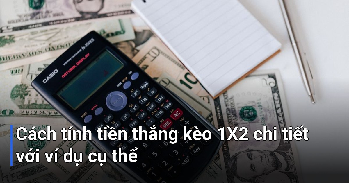 Cách tính tiền thắng kèo 1X2 chi tiết với ví dụ cụ thể