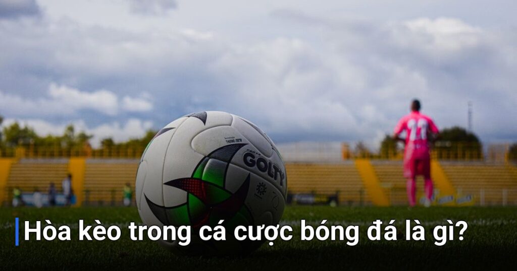 Hòa kèo trong cá cược bóng đá là gì?