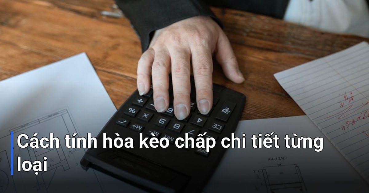 Cách tính hòa kèo chấp chi tiết từng loại