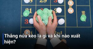 Thắng nửa kèo là gì và khi nào xuất hiện?