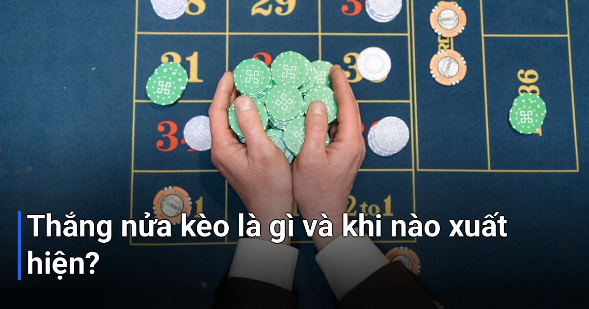 Thắng nửa kèo là gì và khi nào xuất hiện?