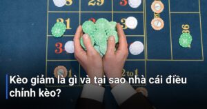 Kèo giảm là gì và tại sao nhà cái điều chỉnh kèo?