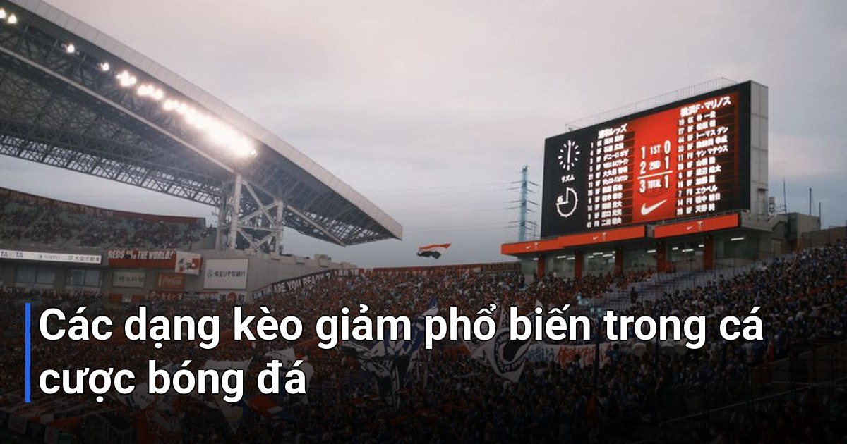 Các dạng kèo giảm phổ biến trong cá cược bóng đá
