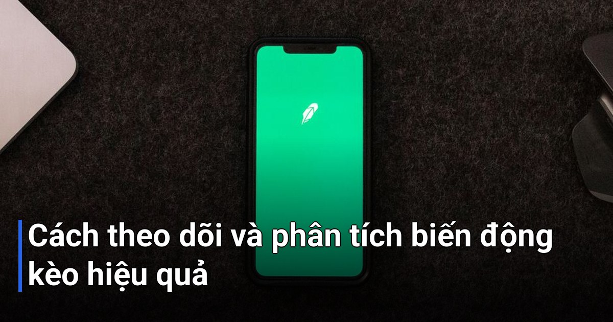 Cách theo dõi và phân tích biến động kèo hiệu quả